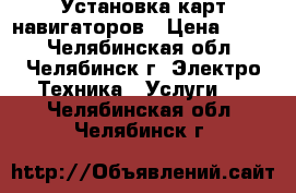 Установка карт навигаторов › Цена ­ 300 - Челябинская обл., Челябинск г. Электро-Техника » Услуги   . Челябинская обл.,Челябинск г.